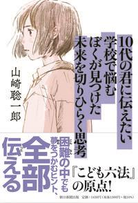 10代の君に伝えたい学校で悩むぼくが見つつけた未来を切りひらく思考