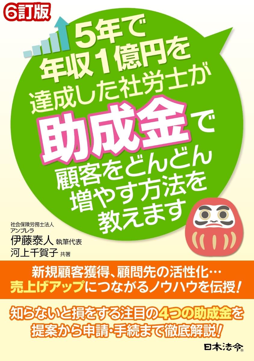 6訂版　5年で年収1億円を達成した社労士が助成金で顧客をどんどん増やす方法を教えます